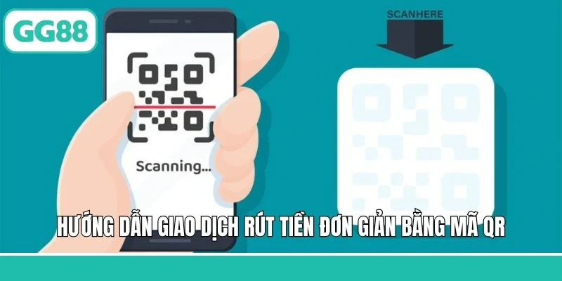 Hướng dẫn giao dịch rút tiền đơn giản bằng mã QR